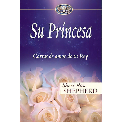Su Princesa: Cartas de amor de tu rey, de Shepherd, Sheri. Editorial Vida, tapa dura en español, 2007