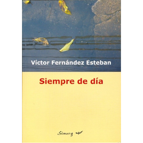 Siempre de día, de FERNANDEZ ESTEBAN, VÍCTOR. Serie N/a, vol. Volumen Unico. Editorial Simurg, tapa blanda, edición 1 en español, 2012