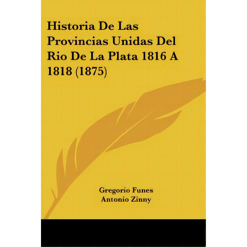 Historia De Las Provincias Unidas Del Rio De La Plata 1816 A 1818 (1875), De Funes, Gregorio. Editorial Kessinger Pub Llc, Tapa Blanda En Español