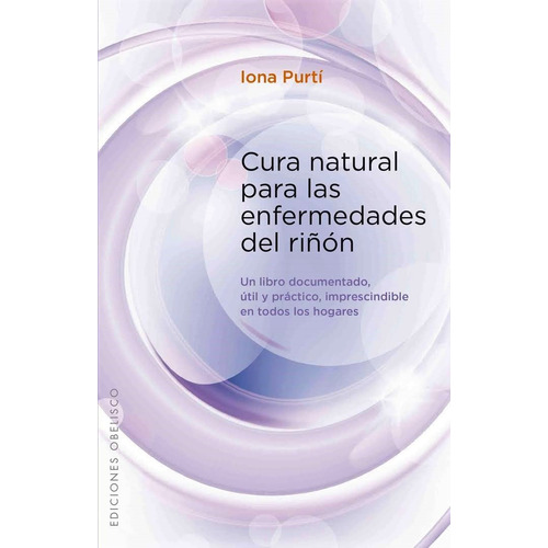 Cura natural para las enfermedades del riñón: Un libro documentado, útil y práctico imprescindible en todos los hogares, de Purtí, Iona. Editorial Ediciones Obelisco, tapa blanda en español, 2013