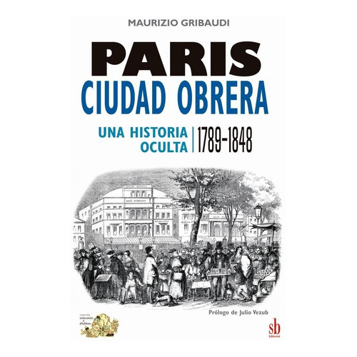 Paris, Ciudad Obrera (Una Historia Oculta 1789 - 1848), de Maurizio Gribaudi., vol. Único. Editorial SB EDITORIAL, tapa blanda en español, 2023