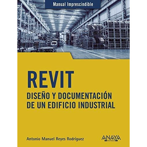 Revit : Diseño Y Documentación De Un Edificio Industrial, De Antonio Manuel Reyes Rodríguez. Editorial Anaya Multimedia, Tapa Blanda En Español, 2020