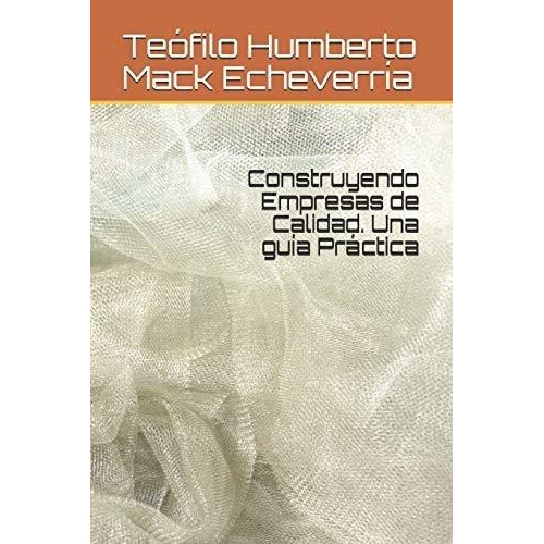 Construyendo Empresas De Calidad. Una Guia Practica, de Mack Echeverría, Teófilo Humbe. Editorial Independently Published en español