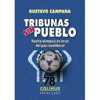 Tribunas Sin Pueblo: Vuelta Olimpica En Orsai Del Pais Neoliberal, De Gustavo Campana., Vol. 1. Editorial Colihue, Tapa Blanda En Español, 2018