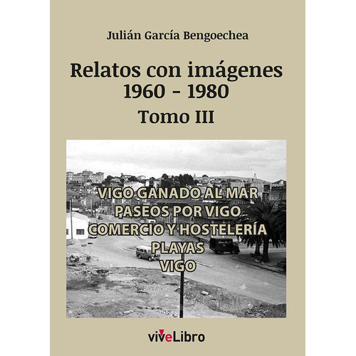 Relatos De Vigo Con Imagenes 1960 1980 Tomo Iii, De Garcia Bengoechea, Julian. Editorial Vivelibro, Tapa Blanda En Español