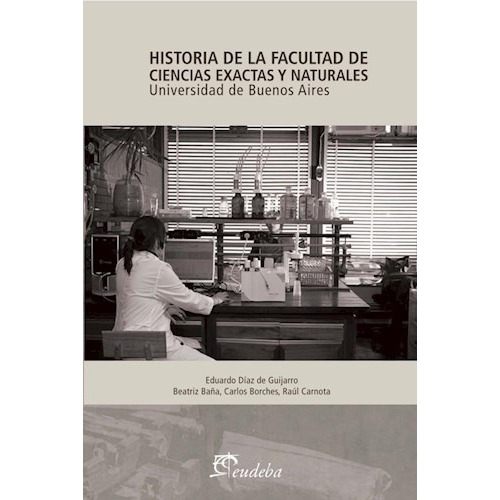 Historia De La Facultad De Ciencias Exactas Y Naturales, De Baña, Beatriz. Editorial Eudeba, Edición 2015 En Español