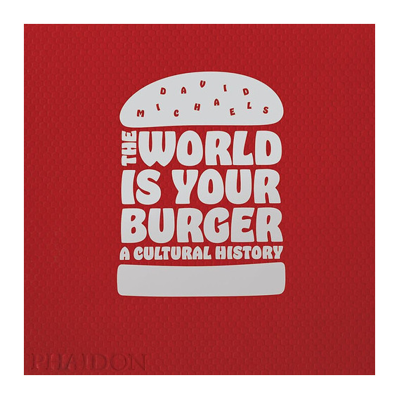 The World Is Your Burger, de David Michaelis. Editorial Phaidon, tapa blanda, edición 1 en inglés