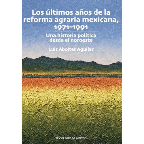 Los Últimos Años De La Reforma Agraria Mexicana, 1971-1991, De Luis Aboites Aguilar. Editorial El Colegio De México, Tapa Blanda En Español