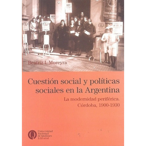 Cuestion Social Y Politicas Sociales - Beatriz I. Mo, de BEATRIZ I. MOREYRA. Editorial Universidad Nacional De Quilmes / Prometeo en español