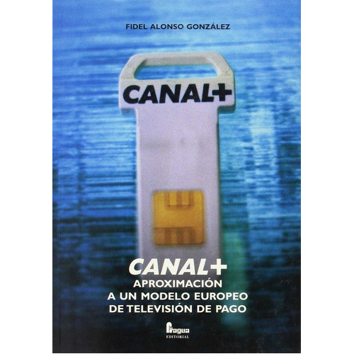 CANAL+ APROXIMACION AUN MODELO EUROPEO TELEVION PAGO, de ALONSO GONZALEZ FIDEL. Editorial FRAGUA en español