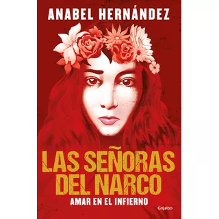 Las Señoras Del Narco: Amar En El Infierno, De Anabel Hernández., Vol. 1.0. Editorial Grijalbo, Tapa Blanda, Edición 1.0 En Español, 2023
