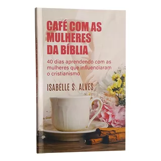 Livro Café Com As Mulheres Da Bíblia - Isabelle Alves Baseado Na Bíblia