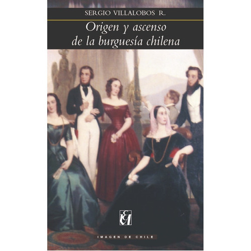 Origen Y Ascenso De La Burguesía Chilena, De Villalobos, Sergio. Editorial Universitaria De Chile, Tapa Blanda, Edición 1 En Español
