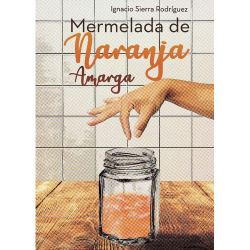 Mermelada De Naranja Amarga, De Sierra Rodríguez , Ignacio.., Vol. 1.0. Editorial Punto Rojo Libros S.l., Tapa Blanda, Edición 1.0 En Español, 2032