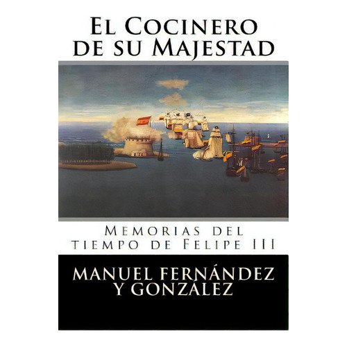 El Cocinero De Su Majestad: Memorias Del Tiempo De Felipe Iii, De Manuel Fernandez Y. Gonzalez. Editorial Createspace, Tapa Blanda En Español