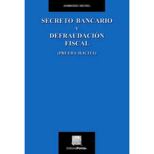 Secreto Bancario Y Defraudación Fiscal (prueba Ilícita), De Michel, Ambrosio. Editorial Porrúa México En Español