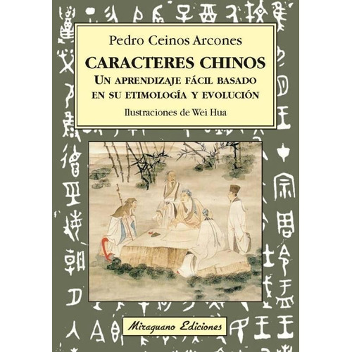 Pedro Ceinos Arcones Caracteres chinos Un aprendizaje fácil basado en su etimología y evolución Editorial Miraguano