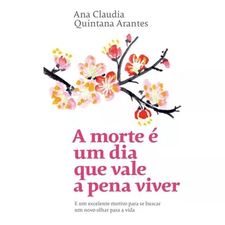 A Morte É Um Dia Que Vale A Pena Viver: E Um Excelente Motivo Para Se Buscar Um Novo Olhar Para A Vida, De Arantes, Ana Claudia Quintana. Gmt Editores Ltda.,editora Sextante,editora Sextante, Capa Mol