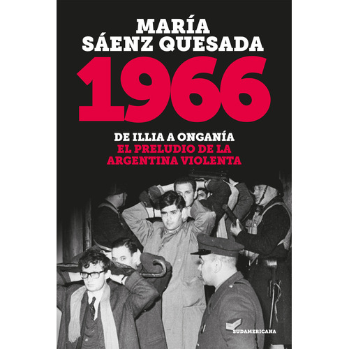 1966: De Illia a Onganía. El preludio de la argentina violenta, de MARIA SAENZ QUESADA., vol. 1. Editorial Sudamericana, tapa blanda, edición 1 en español, 2023
