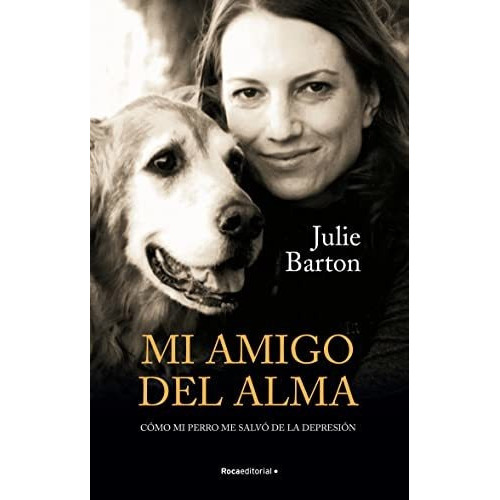 Mi Amigo del Alma. Como Mi Perro Me Salvo de la Depresion, de Julie Barton. Roca Editorial, tapa blanda en español, 2021