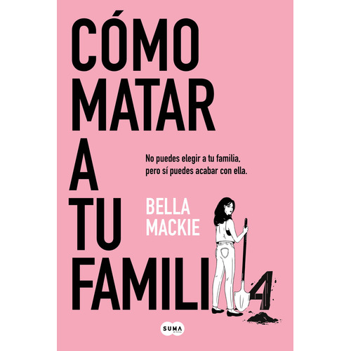 Cómo matar a tu familia: No puedes elegir a tu familia, pero sí puedes acabar con ella, de Bella Mackie. Editorial Suma De Letras, tapa blanda, edición 1 en español, 2023