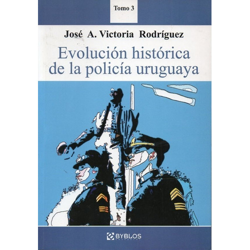 Evolucion Historica De La Policia Uruguaya Tomo 3, De Rodriguez, Jose A. Victoria. Editorial Byblos En Español