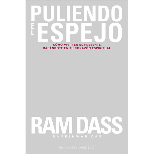 Puliendo el espejo: Cómo vivir en el presente basándote en tu corazón espiritual, de Dass, Ram. Editorial Ediciones Obelisco, tapa blanda en español, 2020
