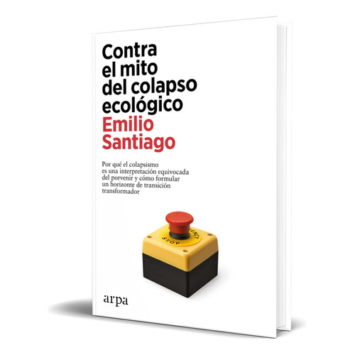Contra el mito del colapso ecológico, de Emilio Santiago. Editorial Arpa Editores, tapa blanda en español, 2023