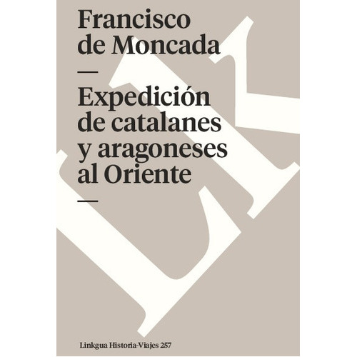 Expedición De Catalanes Y Aragoneses Al Oriente, De Francisco De Moncada. Editorial Linkgua Red Ediciones En Español