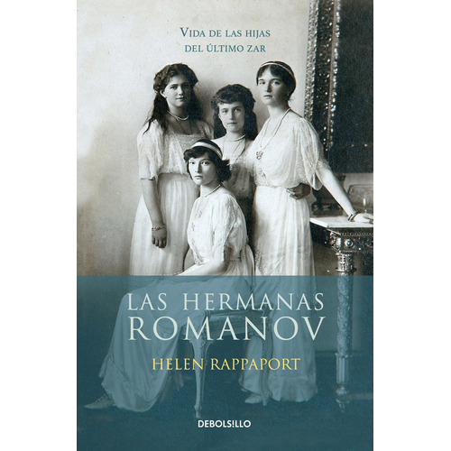 Las hermanas Romanov: Vida de las hijas del último zar, de Rappaport, Helen. Serie Bestseller Editorial Debolsillo, tapa blanda en español, 2018