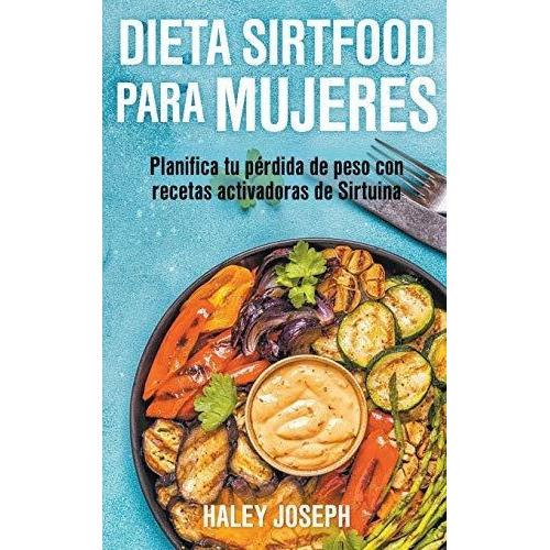 Dieta Sirtfood Para Mujeres. Planifica Tu Perdida De Peso Con Recetas Activadoras De Sirtuina, De Haley Joseph. Editorial Heirs, Tapa Blanda En Español