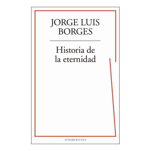 Historia de la eternidad, de Jorge Luis Borges., vol. 1. Editorial Sudamericana, tapa blanda, edición 1 en español, 2019