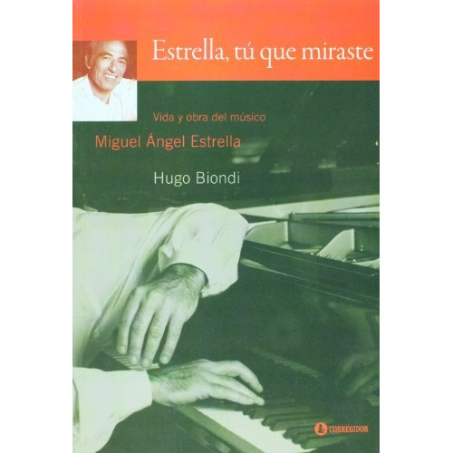Estrella Tu Que Miraste: VIDA Y OBRA DEL MUSICO MIGUEL ANGEL ESTRELLA, de Biondi Hugo. Serie N/a, vol. Volumen Unico. Editorial CORREGIDOR, tapa blanda, edición 1 en español, 2009