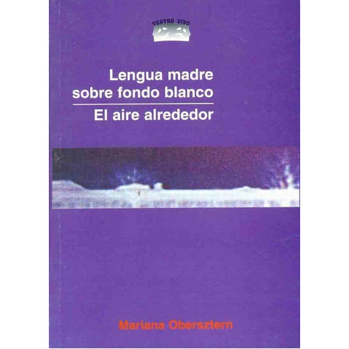 Lengua Madre Sobre Fondo Blanco / El Aire Alrededor, de Obersztern Mariana. Editorial Ediciones Teatro Vivo en español