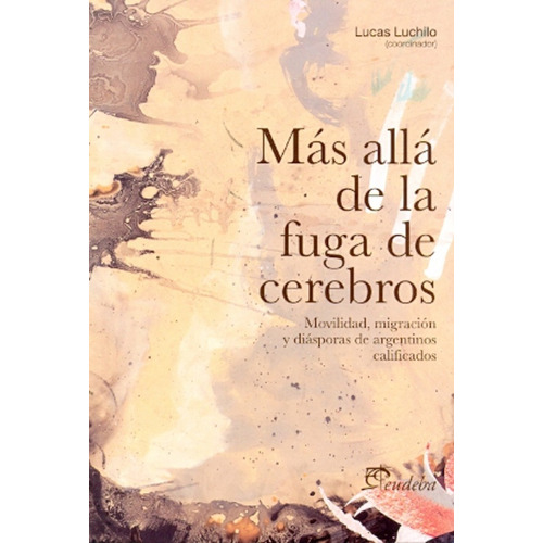 Mas Alla De La Fuga De Cerebros: Movilidad, Migracion Y Diasporas De Argentinos Calificados, De Luchilo Lucas. Serie N/a, Vol. Volumen Unico. Editorial Eudeba, Tapa Blanda, Edición 1 En Español