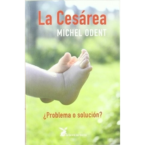 La Cesarea: Problema O Solucion? - Odent, Michel, de Odent, Michel. Editorial La Liebre de Marzo en español