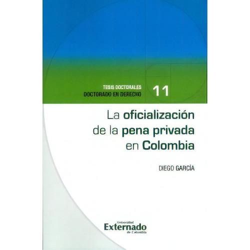 La oficialización de la pena privada en Colombia. Tesis do, de Diego García. Serie 9587729634, vol. 1. Editorial U. Externado de Colombia, tapa blanda, edición 2018 en español, 2018