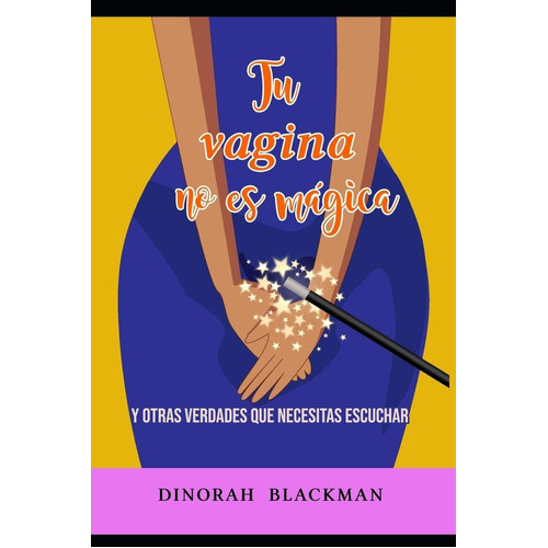 Tu Vagina No Es Mágica: Y Otras Verdades Que Necesitas Escuchar (spanish Edition), De Dinorah R Blackman. Editorial Independently Published En Español