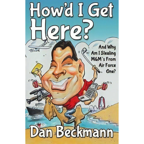 How'd I Get Here? And Why Am I Stealing M&m's From Air Force One?, De Dan Beckmann. Editorial Morgan James Publishing Llc, Tapa Blanda En Inglés