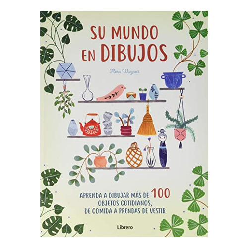 Su Mundo En Dibujos: Aprenda A Dibujar Más De 100 Objetos Cotidianos, De Comida A Prendas De Vestir, De Waycott, Flora. Editorial Librero, Tapa Pasta Dura, Edición 1 En Español, 2020