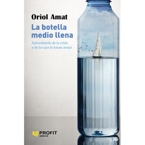 La Botella Medio Llena. Aprendiendo De La Crisis Y De Los Que Lo Hacen Mejor., De Oriol Amat. Editorial Profit En Español