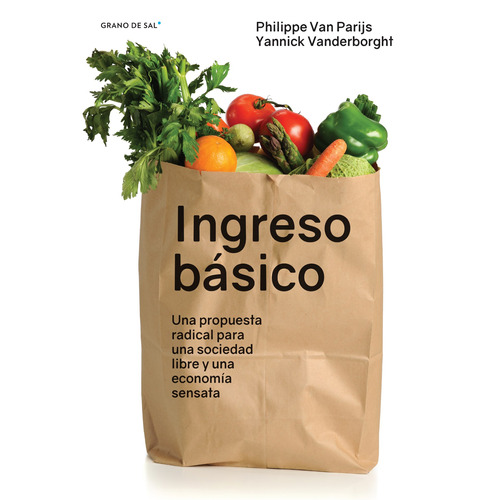 Ingreso básico: Una propuesta radical para una sociedad libre y una economía sensata, de Van Parijs, Philippe. Editorial Libros Grano de Sal, tapa blanda en español, 2017