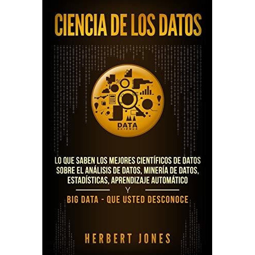 Ciencia De Los Datos : Lo Que Saben Los Mejores Cient Ficos De Datos Sobre El An Lisis De Datos, ..., De Herbert Jones. Editorial Independently Published, Tapa Blanda En Español