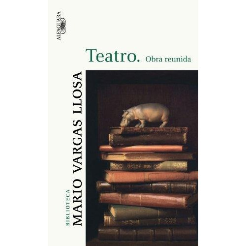 Teatro: Obra reunida, de Vargas Llosa, Mario. Serie Biblioteca Vargas Llosa Editorial Alfaguara, tapa blanda en español, 2008