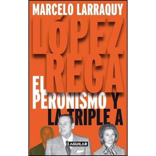 Lopez Rega - El Peronismo Y La Triple A - M. Larraqu, De Marcelo Larraquy. Editorial Aguilar En Español