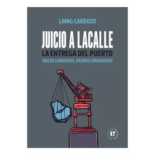 Juicio A Lacalle, La Entrega Del Puerto, De Linng Cardozo. Editorial Ediciones Del Berretin, Tapa Blanda, Edición 1 En Español, 2023