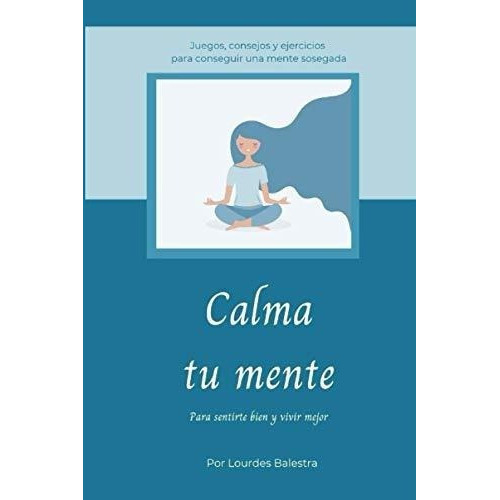 Calma Tu Mente Para Sentirte Bien Y Vivir Mejor -.., de Balestra Romero, Lourdes. Editorial Independently Published en español