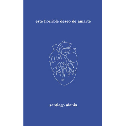 Este Horrible Deseo De Amarte, De Santiago Alanis. Editorial Independently Published, Tapa Blanda En Español, 2023