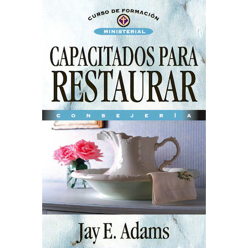 Capacitados para restaurar: Curso de formación ministerial: Consejería, de Adams, Jay E.. Editorial Clie, tapa blanda en español, 2008