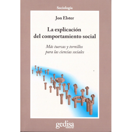 La explicación del comportamiento social: Más tuercas y tornillos para las ciencias sociales, de Elster, Jon. Serie Cla- de-ma Editorial Gedisa en español, 2010